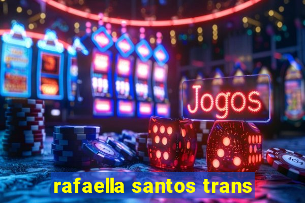 rafaella santos trans